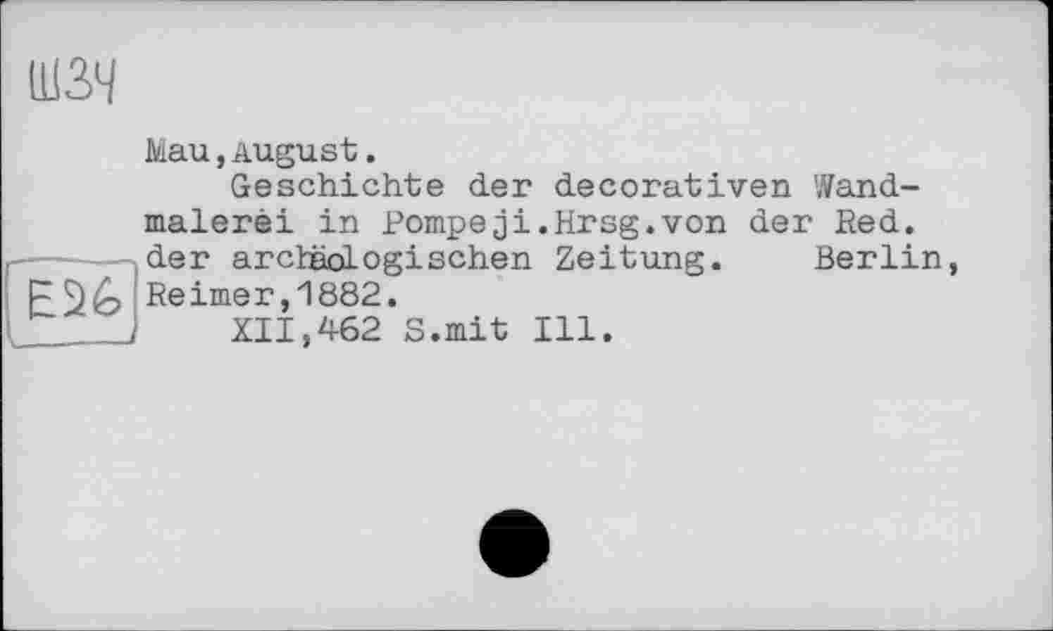 ﻿шзч
Mau,August.
Geschichte der decorativen Wandmalerei in Pompeji.Hrsg.von der Red. ----—«der archäologischen Zeitung. Berlin,
Reimer,1882.
XII,462 S.mit Ill.